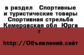  в раздел : Спортивные и туристические товары » Спортивная стрельба . Кемеровская обл.,Юрга г.